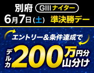 【別府GIIIナイター】準決勝デーは払戻金2万円達成で200万円分山分け！_楽天競輪_Kドリームス